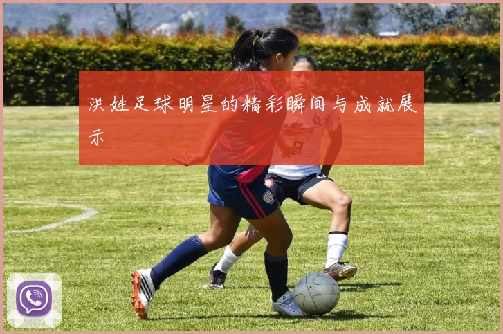 洪姓足球明星的精彩瞬间与成就展示