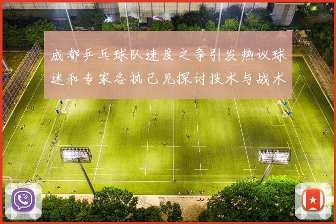 成都乒乓球队速度之争引发热议球迷和专家各执己见探讨技术与战术