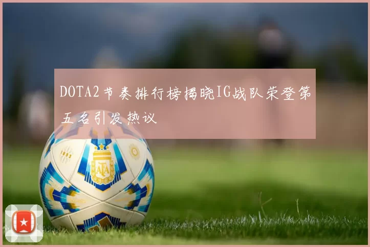 DOTA2节奏排行榜揭晓IG战队荣登第五名引发热议