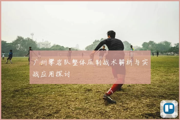广州攀岩队整体压制战术解析与实战应用探讨
