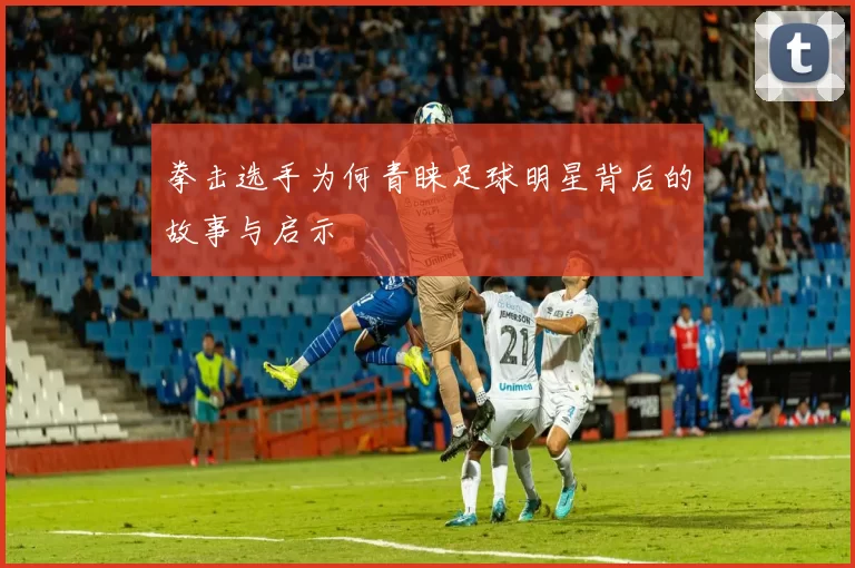 拳击选手为何青睐足球明星背后的故事与启示