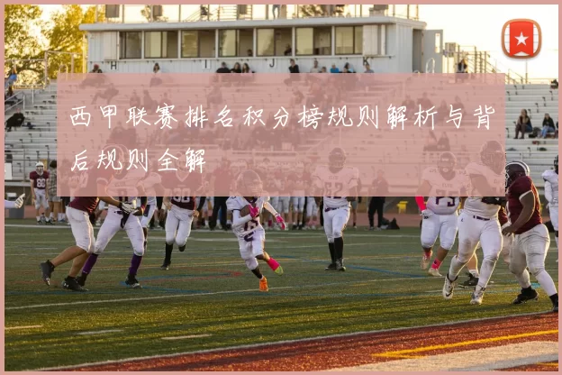 西甲联赛排名积分榜规则解析与背后规则全解