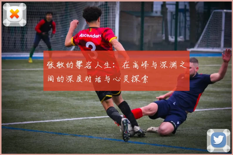 张敏的攀岩人生：在高峰与深渊之间的深度对话与心灵探索
