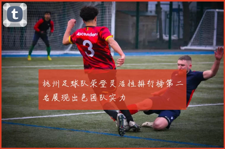 杭州足球队荣登灵活性排行榜第二名展现出色团队实力