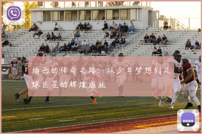 梅西的传奇之路：从少年梦想到足球巨星的辉煌成就