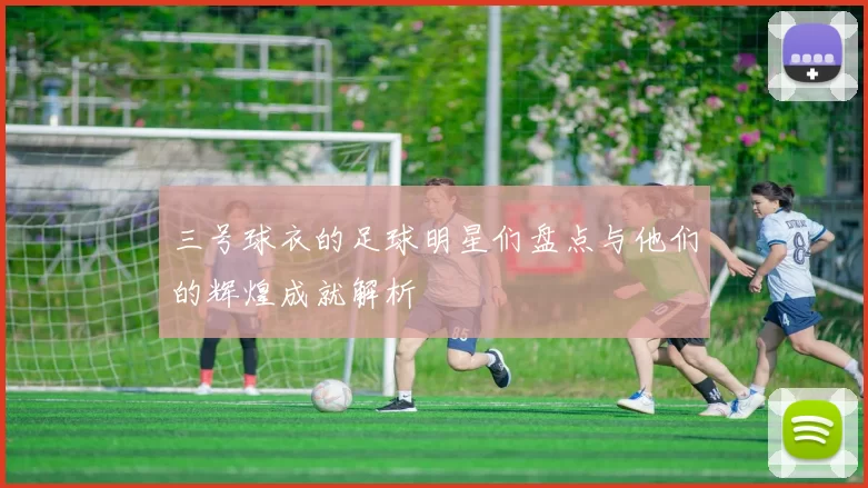 三号球衣的足球明星们盘点与他们的辉煌成就解析