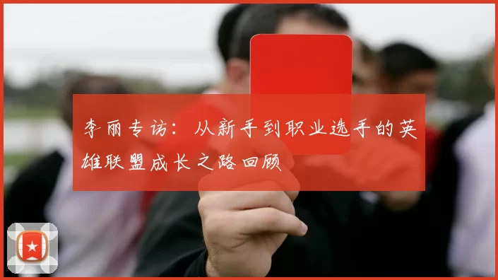 李丽专访：从新手到职业选手的英雄联盟成长之路回顾