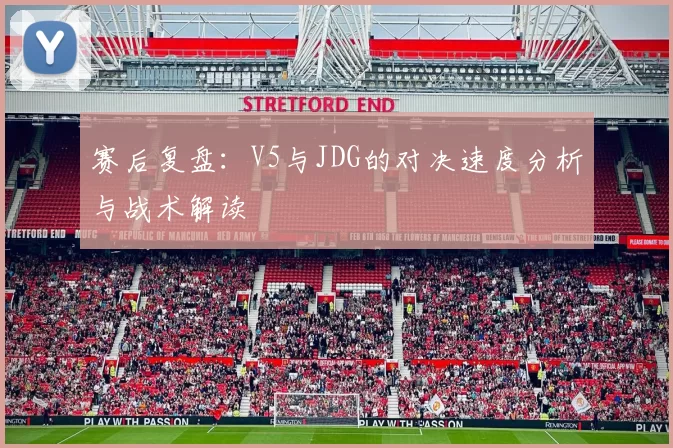 赛后复盘：V5与JDG的对决速度分析与战术解读