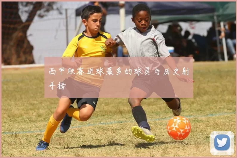 西甲联赛进球最多的球员与历史射手榜