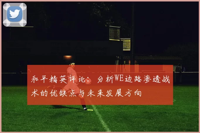 和平精英评论：分析WE边路渗透战术的优缺点与未来发展方向