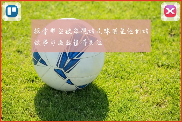 探索那些被忽视的足球明星他们的故事与成就值得关注