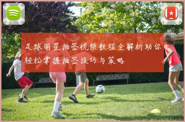 足球明星抽签视频教程全解析助你轻松掌握抽签技巧与策略