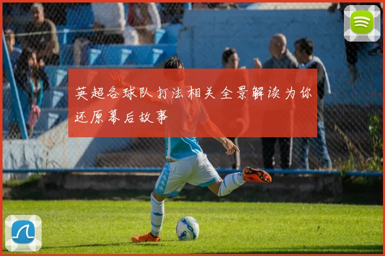 英超各球队打法相关全景解读为你还原幕后故事
