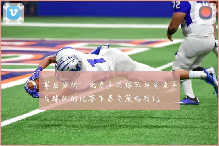 赛后分析：北京乒乓球队与南京乒乓球队的比赛节奏与策略对比