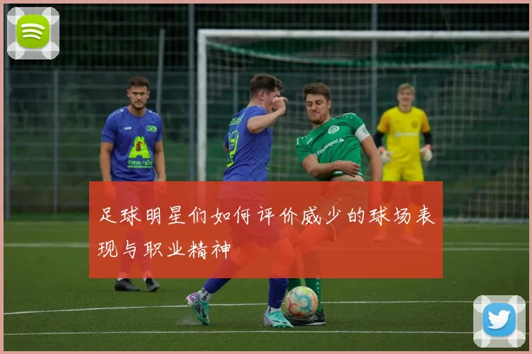 足球明星们如何评价威少的球场表现与职业精神