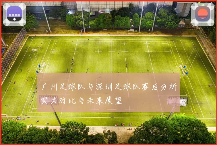 广州足球队与深圳足球队赛后分析实力对比与未来展望