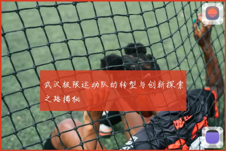 武汉极限运动队的转型与创新探索之路揭秘