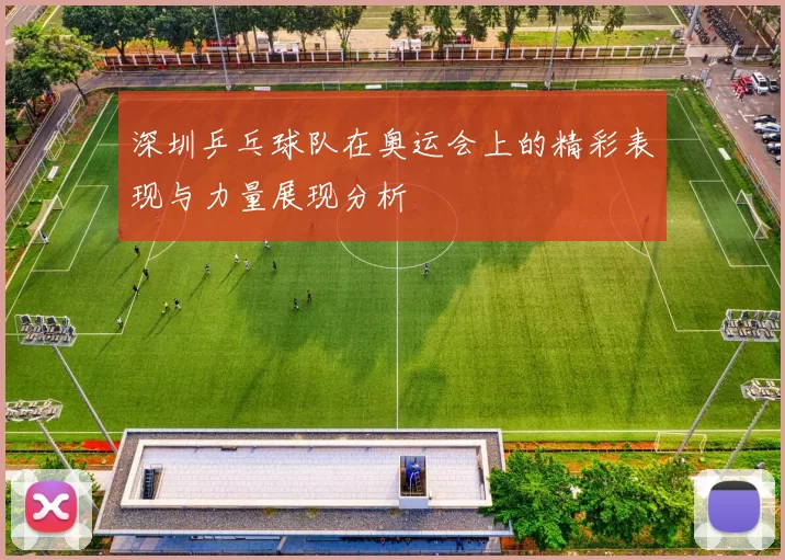 深圳乒乓球队在奥运会上的精彩表现与力量展现分析