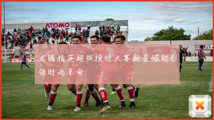 龙腾精英超级模特大赛新星崛起引领时尚革命