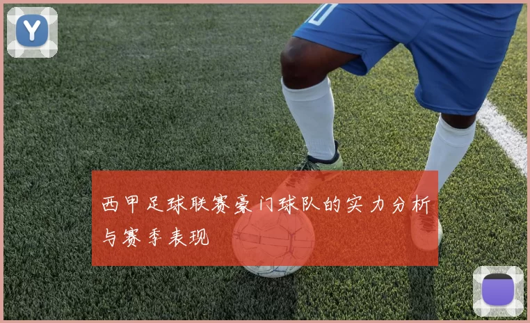 西甲足球联赛豪门球队的实力分析与赛季表现