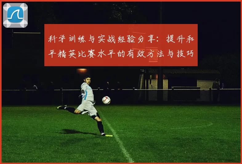 科学训练与实战经验分享：提升和平精英比赛水平的有效方法与技巧